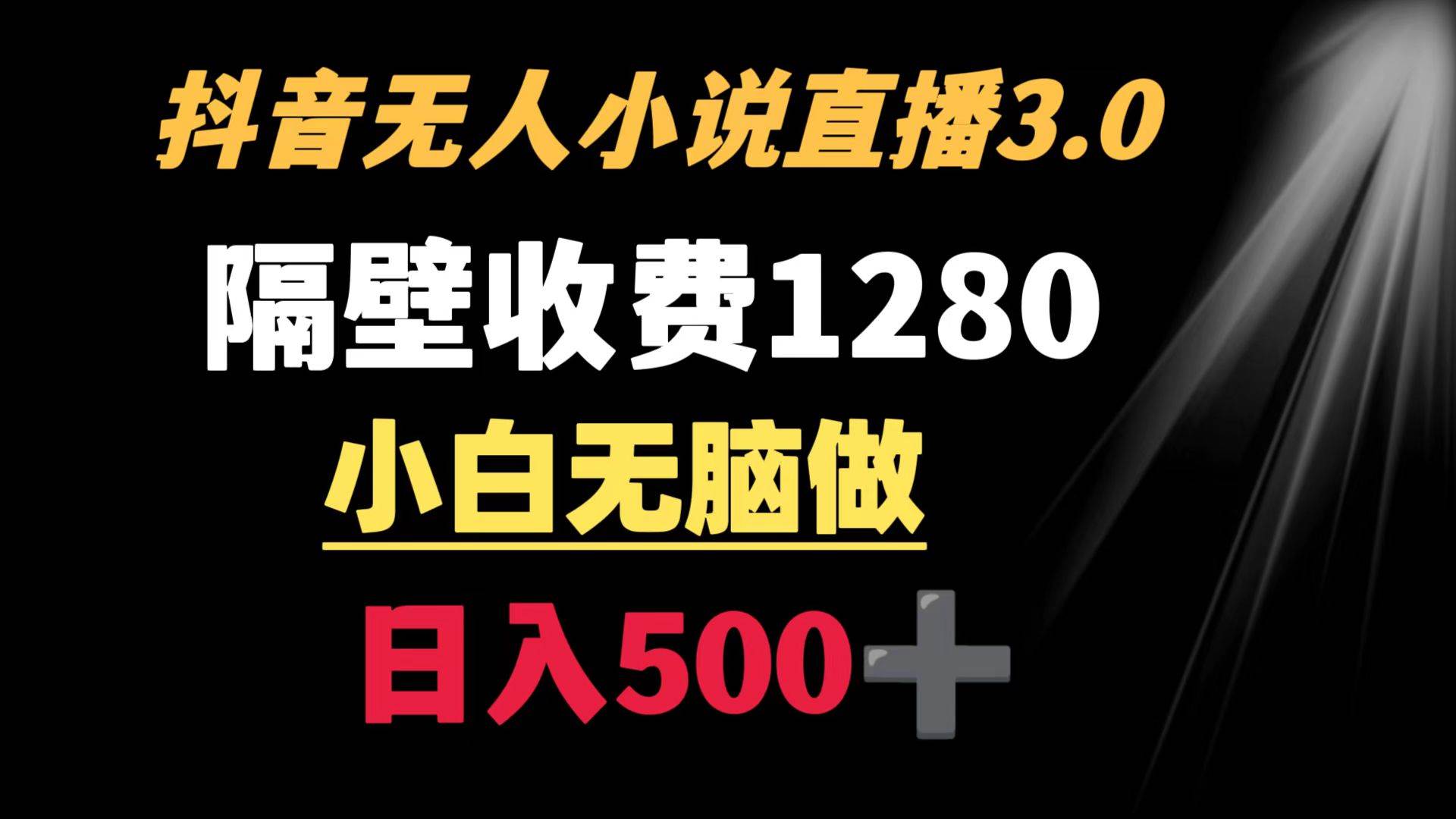 抖音小说无人3.0玩法 隔壁收费1280  轻松日入500+-58轻创项目库