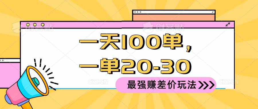 2024 最强赚差价玩法，一天 100 单，一单利润 20-30，只要做就能赚，简…-58轻创项目库