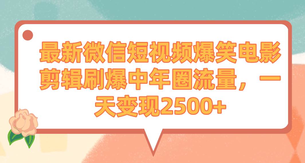 最新微信短视频爆笑电影剪辑刷爆中年圈流量，一天变现2500+-58轻创项目库