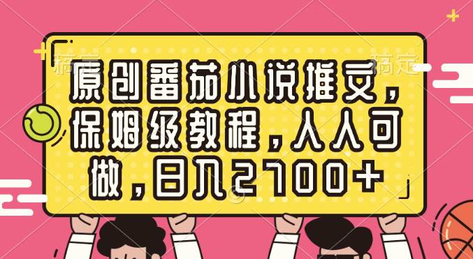 原创番茄小说推文，保姆级教程，人人可做，日入2700+-58轻创项目库