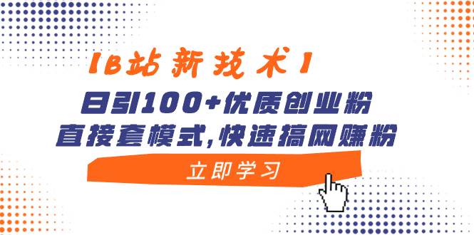 【B站新技术】日引100+优质创业粉，直接套模式，快速搞网赚粉-58轻创项目库