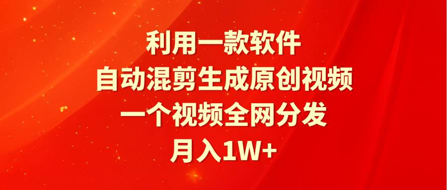 利用一款软件，自动混剪生成原创视频，一个视频全网分发，月入1W+附软件-58轻创项目库