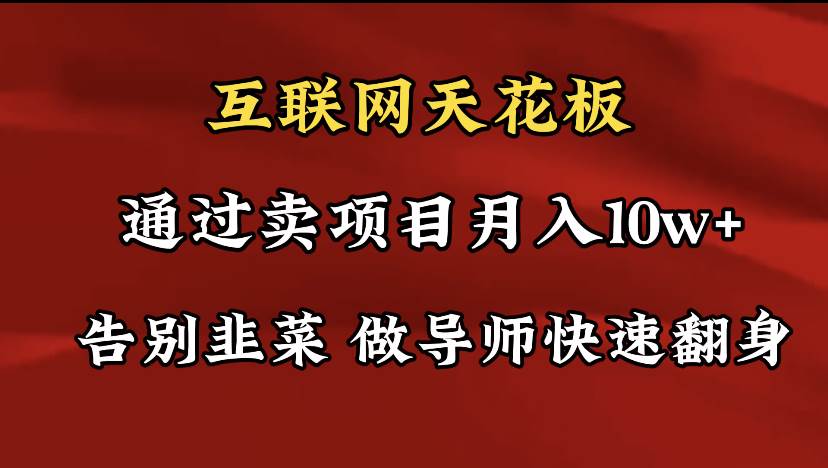 导师训练营互联网的天花板，让你告别韭菜，通过卖项目月入10w+，一定要…-58轻创项目库