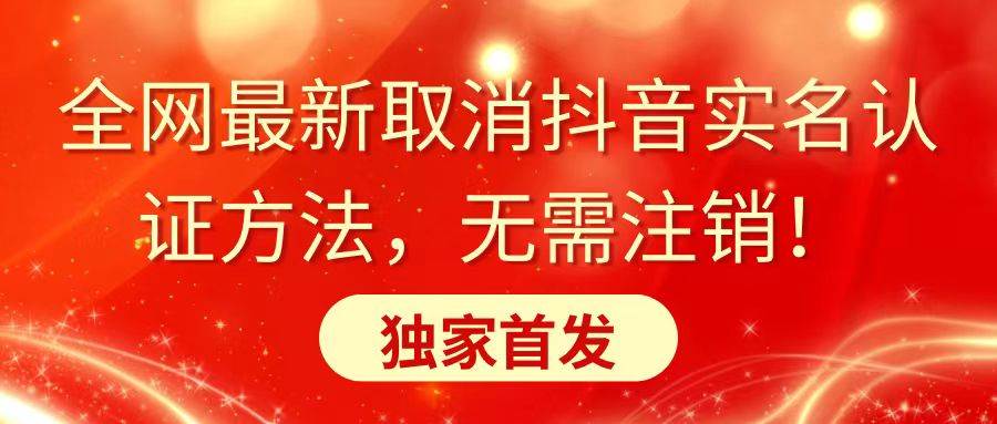 全网最新取消抖音实名认证方法，无需注销，独家首发-58轻创项目库