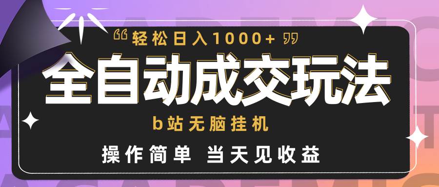 全自动成交  b站无脑挂机 小白闭眼操作 轻松日入1000+ 操作简单 当天见收益-58轻创项目库