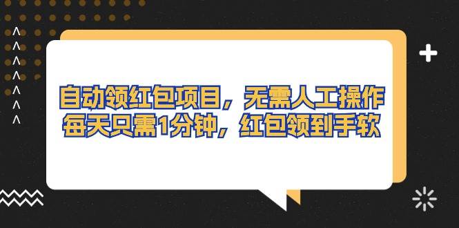 自动领红包项目，无需人工操作，每天只需1分钟，红包领到手软-58轻创项目库