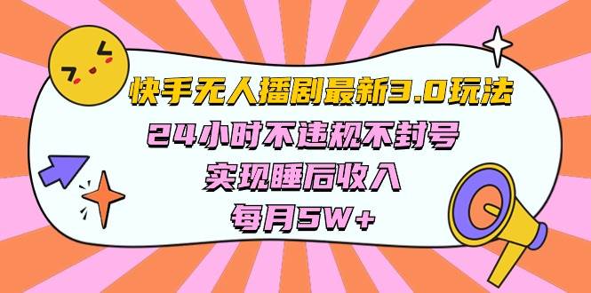 快手 最新无人播剧3.0玩法，24小时不违规不封号，实现睡后收入，每…-58轻创项目库