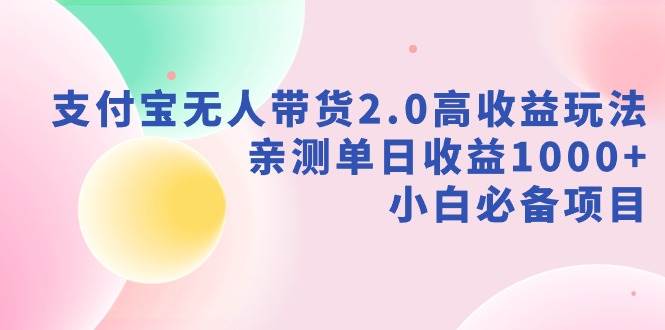 支付宝无人带货2.0高收益玩法，亲测单日收益1000+，小白必备项目-58轻创项目库