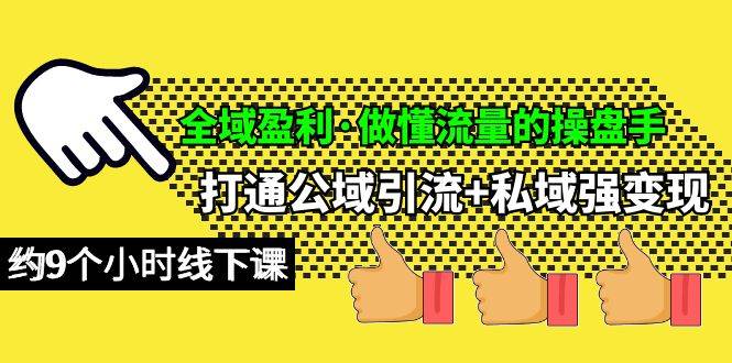 全域盈利·做懂流量的操盘手，打通公域引流+私域强变现，约9个小时线下课-58轻创项目库