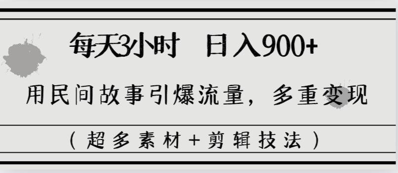 每天三小时日入900+，用民间故事引爆流量，多重变现（超多素材+剪辑技法）-58轻创项目库