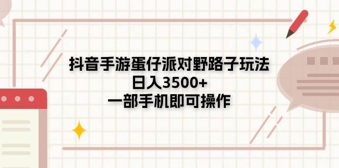 抖音手游蛋仔派对野路子玩法，日入3500+，一部手机即可操作-58轻创项目库