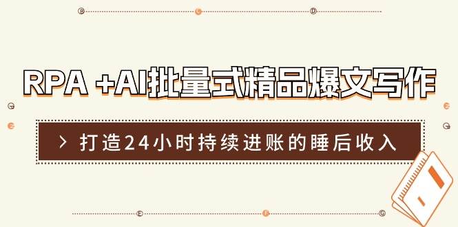 RPA +AI批量式 精品爆文写作  日更实操营，打造24小时持续进账的睡后收入-58轻创项目库