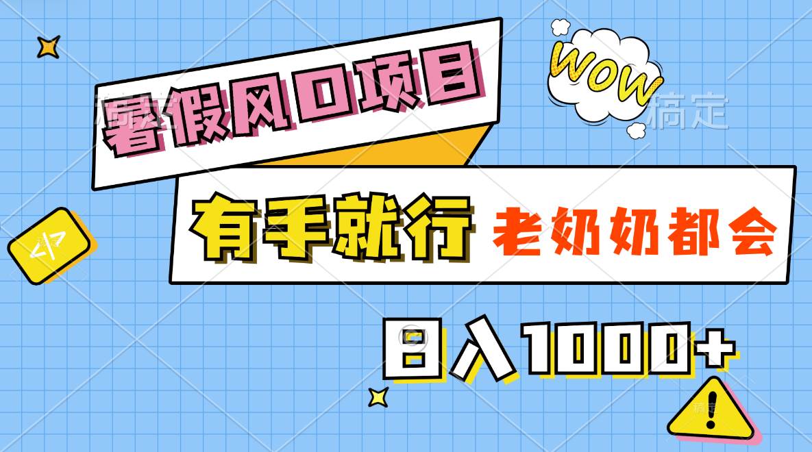 暑假风口项目，有手就行，老奶奶都会，轻松日入1000+-58轻创项目库