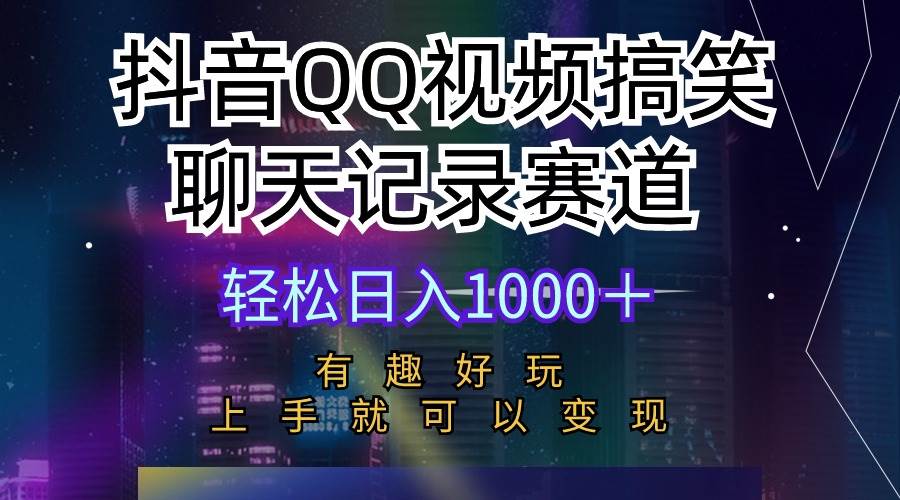 抖音QQ视频搞笑聊天记录赛道 有趣好玩 新手上手就可以变现 轻松日入1000＋-58轻创项目库