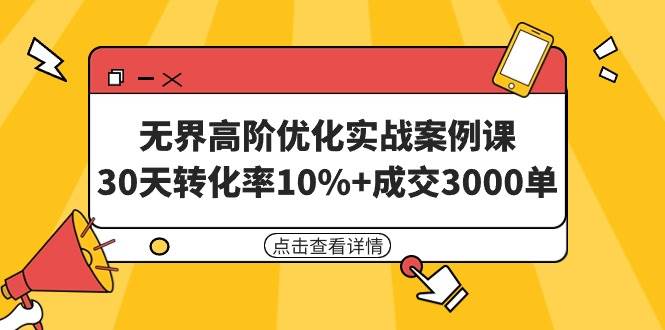 无界高阶优化实战案例课，30天转化率10%+成交3000单（8节课）-58轻创项目库