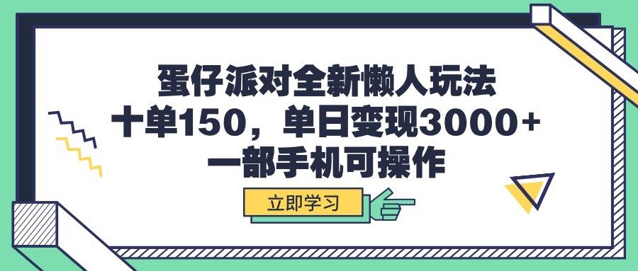 蛋仔派对全新懒人玩法，十单150，单日变现3000+，一部手机可操作-58轻创项目库