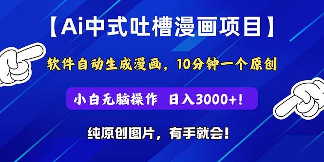 Ai中式吐槽漫画项目，软件自动生成漫画，10分钟一个原创，小白日入3000+-58轻创项目库