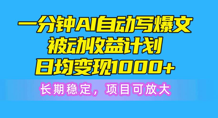 一分钟AI爆文被动收益计划，日均变现1000+，长期稳定，项目可放大-58轻创项目库