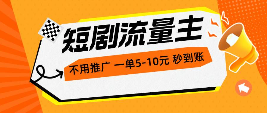 短剧流量主，不用推广，一单1-5元，一个小时200+秒到账-58轻创项目库