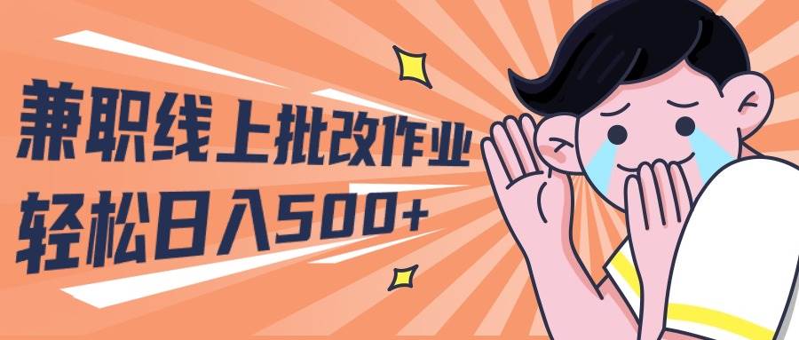 2024兼职线上批改作业学生宝妈轻松日入500+-58轻创项目库