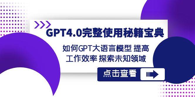 GPT4.0完整使用-秘籍宝典：如何GPT大语言模型 提高工作效率 探索未知领域-58轻创项目库