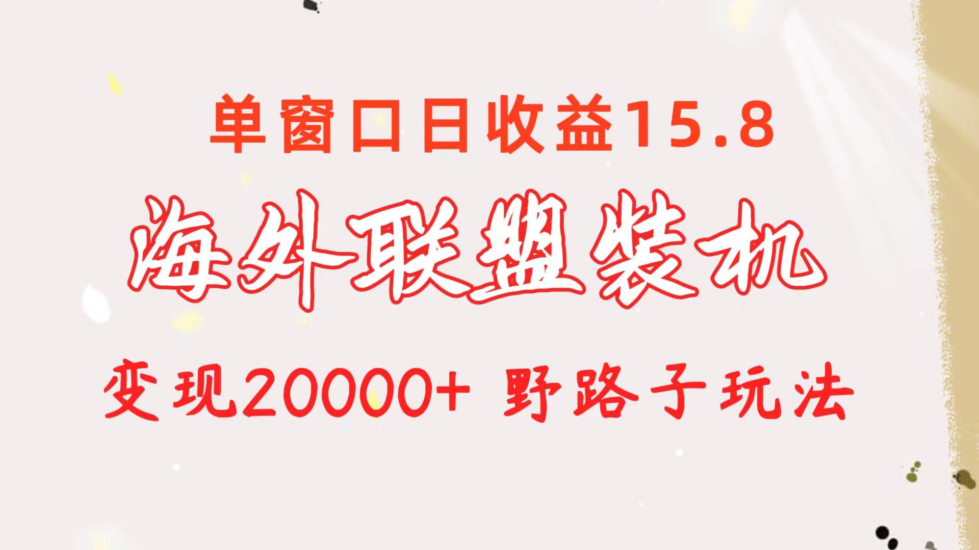 海外联盟装机 单窗口日收益15.8  变现20000+ 野路子玩法-58轻创项目库