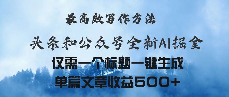 头条与公众号AI掘金新玩法，最高效写作方法，仅需一个标题一键生成单篇…-58轻创项目库