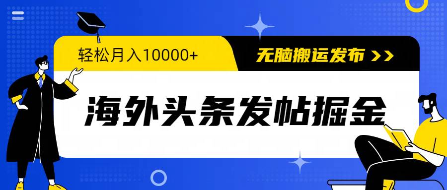 海外头条发帖掘金，轻松月入10000+，无脑搬运发布，新手小白无门槛-58轻创项目库