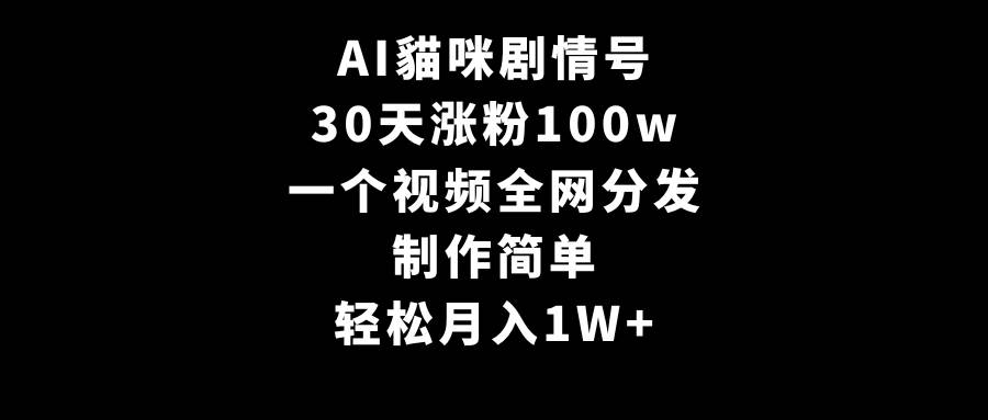 AI貓咪剧情号，30天涨粉100w，制作简单，一个视频全网分发，轻松月入1W+-58轻创项目库