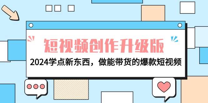 电商人必看-短视频创作升级版：2024学点新东西，做能带货的爆款短视频-58轻创项目库