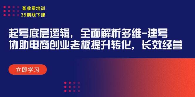 某收费培训39期线下课：起号底层逻辑，全面解析多维 建号，协助电商创业…-58轻创项目库