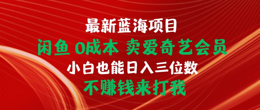 最新蓝海项目 闲鱼0成本 卖爱奇艺会员 小白也能入三位数 不赚钱来打我-58轻创项目库