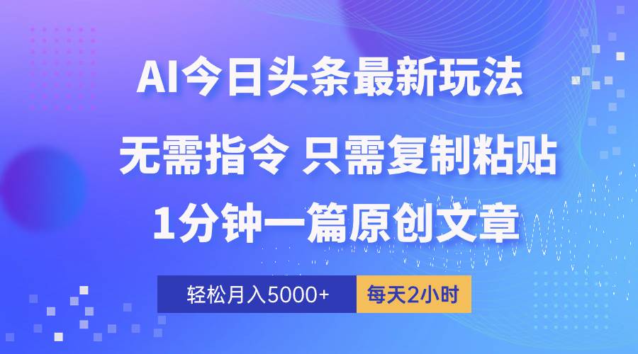 AI头条最新玩法 1分钟一篇 100%过原创 无脑复制粘贴 轻松月入5000+ 每…-58轻创项目库