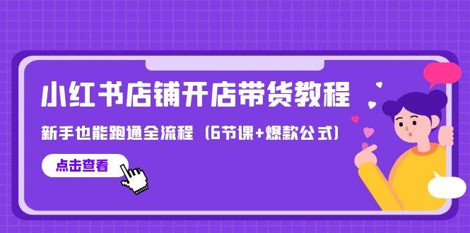 最新小红书店铺开店带货教程，新手也能跑通全流程（6节课+爆款公式）-58轻创项目库