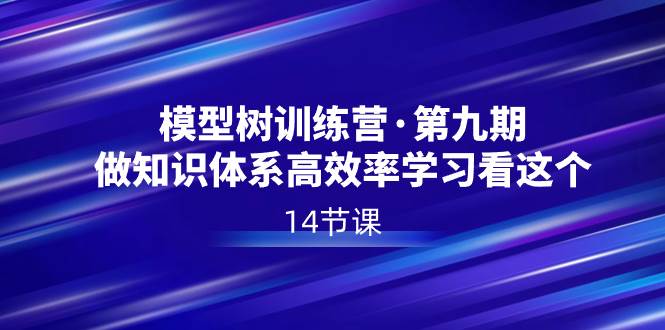 模型树特训营·第九期，做知识体系高效率学习看这个（14节课）-58轻创项目库