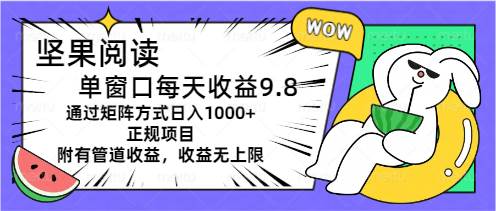 坚果阅读单窗口每天收益9.8通过矩阵方式日入1000+正规项目附有管道收益…-58轻创项目库