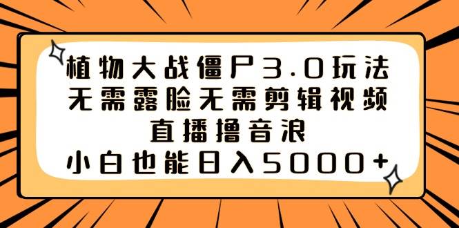 植物大战僵尸3.0玩法无需露脸无需剪辑视频，直播撸音浪，小白也能日入5000+-58轻创项目库