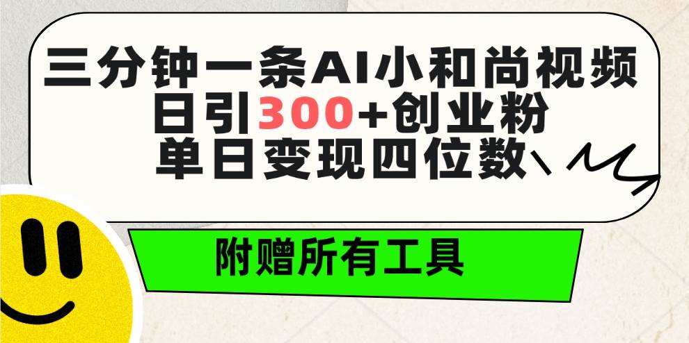 三分钟一条AI小和尚视频 ，日引300+创业粉。单日变现四位数 ，附赠全套工具-58轻创项目库