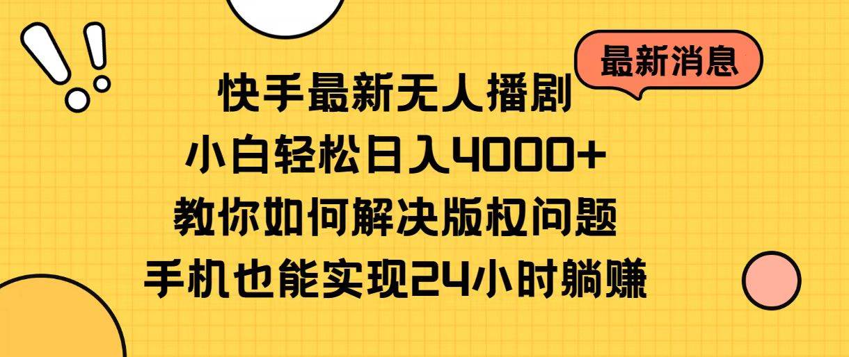 快手最新无人播剧，小白轻松日入4000+教你如何解决版权问题，手机也能…-58轻创项目库