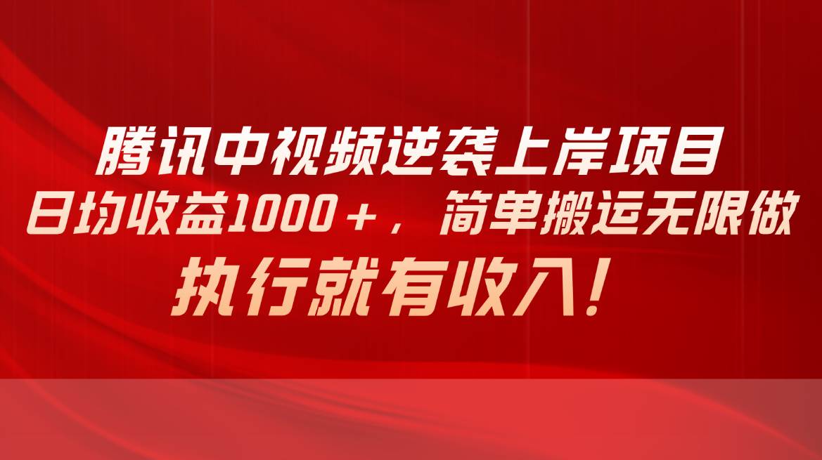 腾讯中视频项目，日均收益1000+，简单搬运无限做，执行就有收入-58轻创项目库