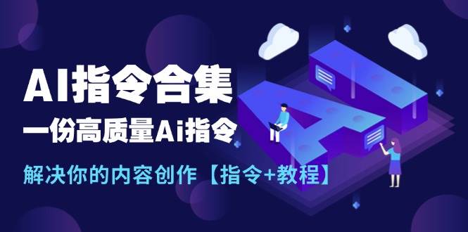 最新AI指令合集，一份高质量Ai指令，解决你的内容创作【指令+教程】-58轻创项目库