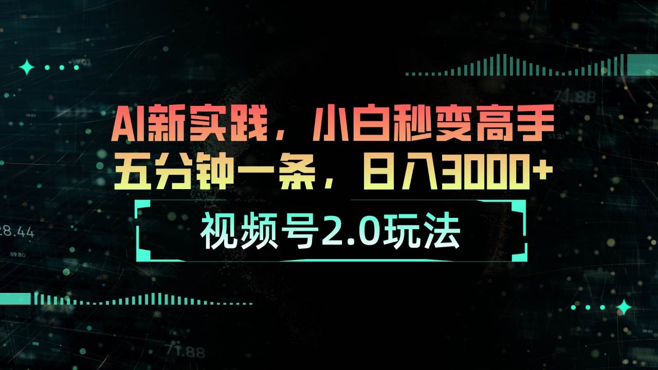 视频号2.0玩法 AI新实践，小白秒变高手五分钟一条，日入3000+-58轻创项目库