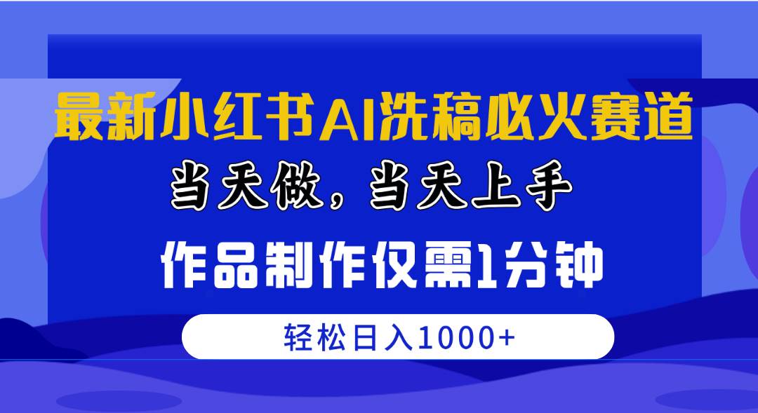 最新小红书AI洗稿必火赛道，当天做当天上手 作品制作仅需1分钟，日入1000+-58轻创项目库