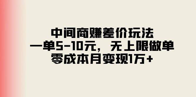 中间商赚差价玩法，一单5-10元，无上限做单，零成本月变现1万+-58轻创项目库