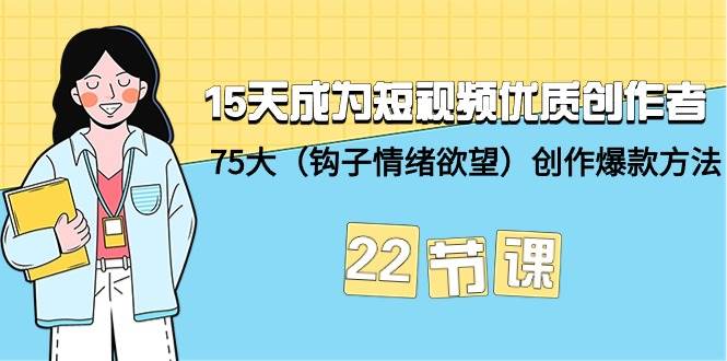 15天成为短视频-优质创作者+75大（钩子-情绪欲望）创作爆款方法-22节课-58轻创项目库