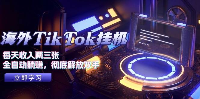 海外TikTok挂机，每天收入两三张，全自动躺赚，彻底 解放双手！-58轻创项目库