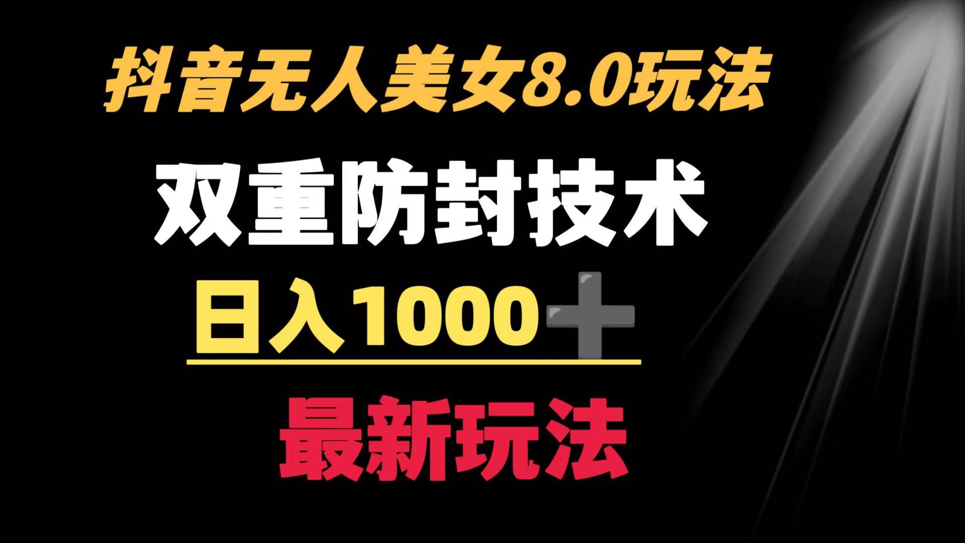 抖音无人美女玩法 双重防封手段 不封号日入1000+教程+软件+素材-58轻创项目库