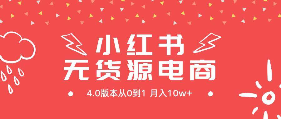 小红书无货源新电商4.0版本从0到1月入10w+-58轻创项目库