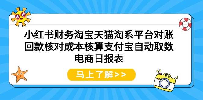 小红书财务淘宝天猫淘系平台对账回款核对成本核算支付宝自动取数电商日报表-58轻创项目库