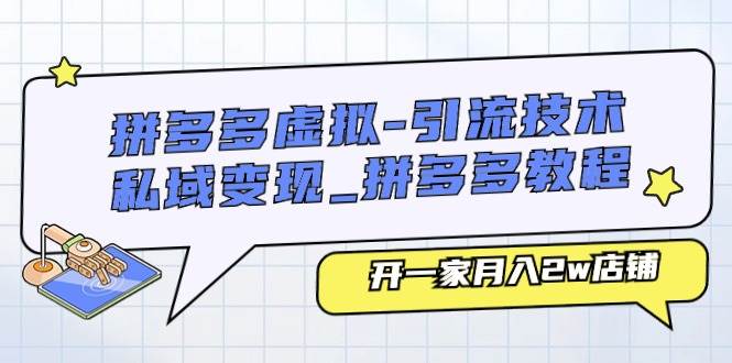 拼多多虚拟-引流技术与私域变现_拼多多教程：开一家月入2w店铺-58轻创项目库